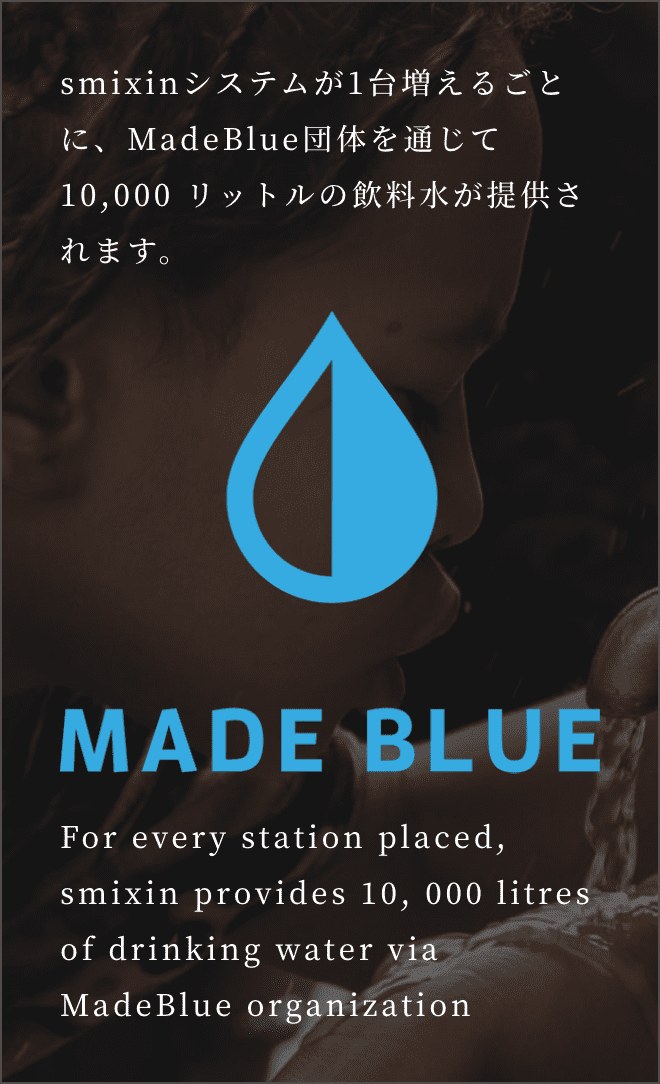 MADE BLUE smixinシステムが1台増えるごとに、MadeBlue団体を通じて10,000リットルの飲料水が提供されます。